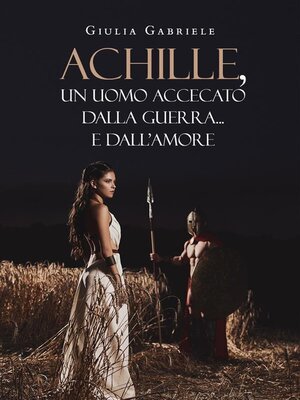 cover image of Achille, un uomo accecato dalla guerra... e dall'amore